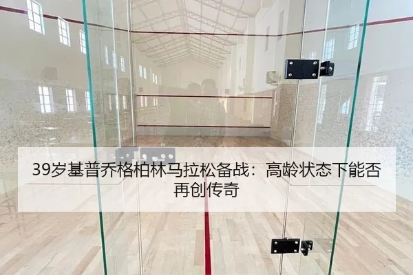 39岁基普乔格柏林马拉松备战：高龄状态下能否再创传奇